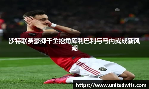 沙特联赛豪掷千金挖角库利巴利与马内或成新风潮