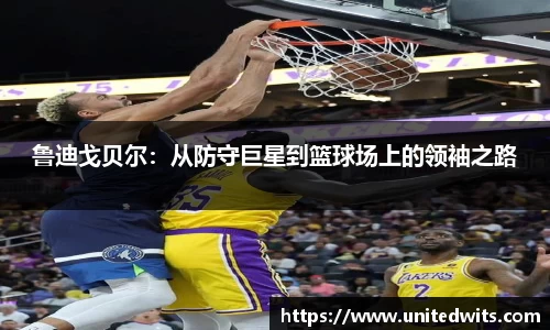 鲁迪戈贝尔：从防守巨星到篮球场上的领袖之路