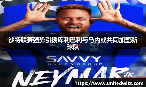 沙特联赛强势引援库利巴利与马内或共同加盟新球队