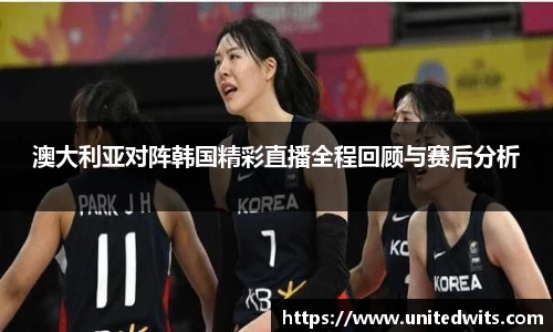 澳大利亚对阵韩国精彩直播全程回顾与赛后分析