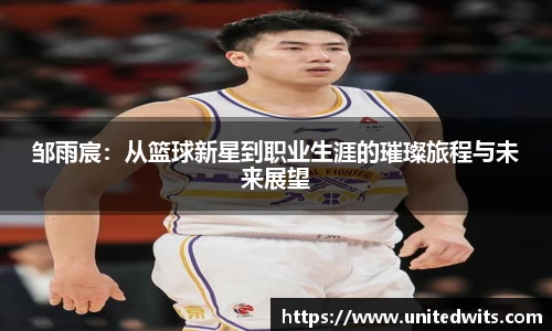邹雨宸：从篮球新星到职业生涯的璀璨旅程与未来展望